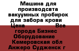 Машина для производсвта вакуумных пробирок для забора крови › Цена ­ 1 000 000 - Все города Бизнес » Оборудование   . Кемеровская обл.,Анжеро-Судженск г.